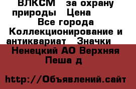 1.1) ВЛКСМ - за охрану природы › Цена ­ 590 - Все города Коллекционирование и антиквариат » Значки   . Ненецкий АО,Верхняя Пеша д.